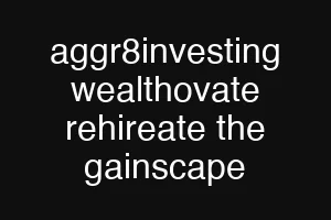 aggr8investing wealthovate rehireate the gainscape